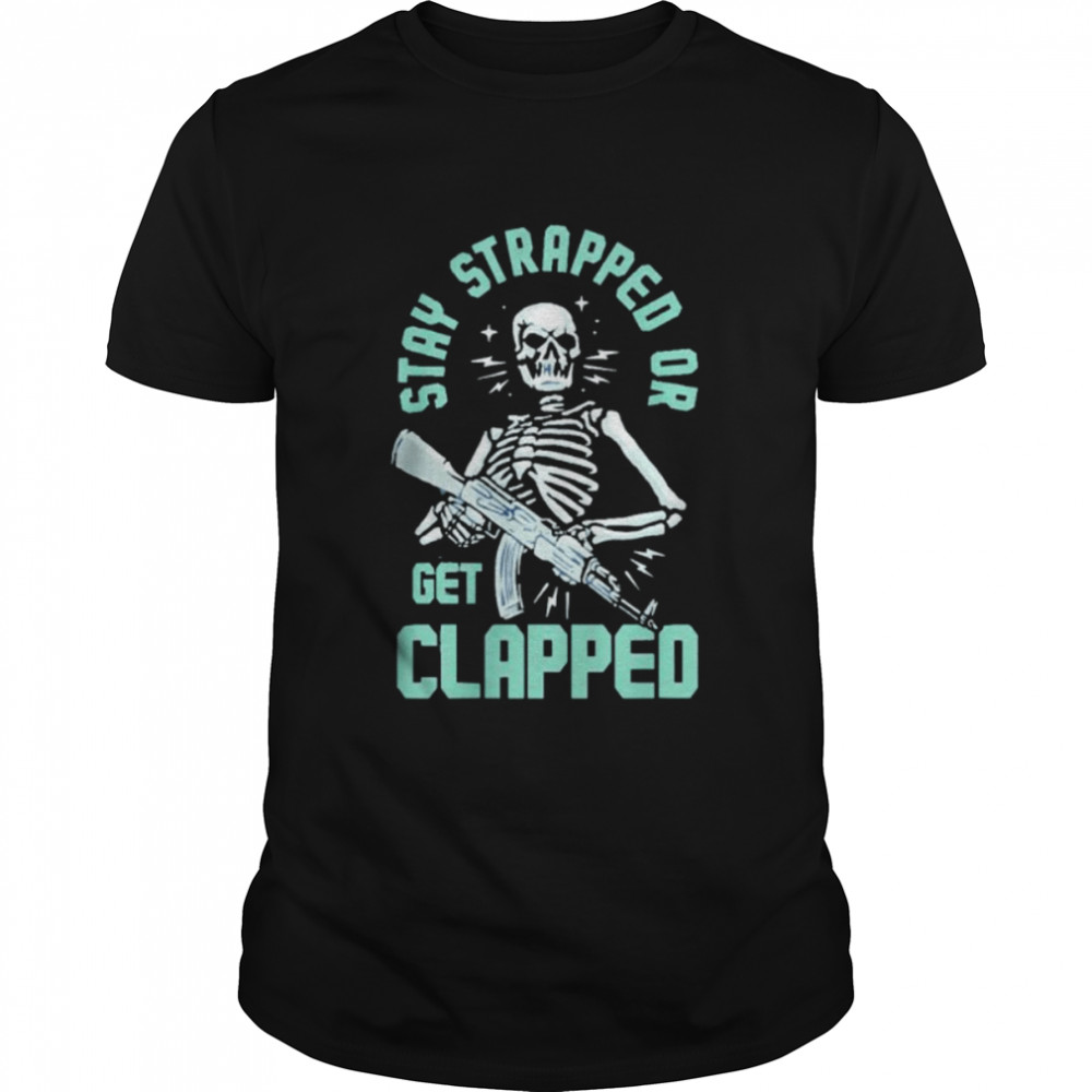 Stay Strapped Or Get Clapped shirt