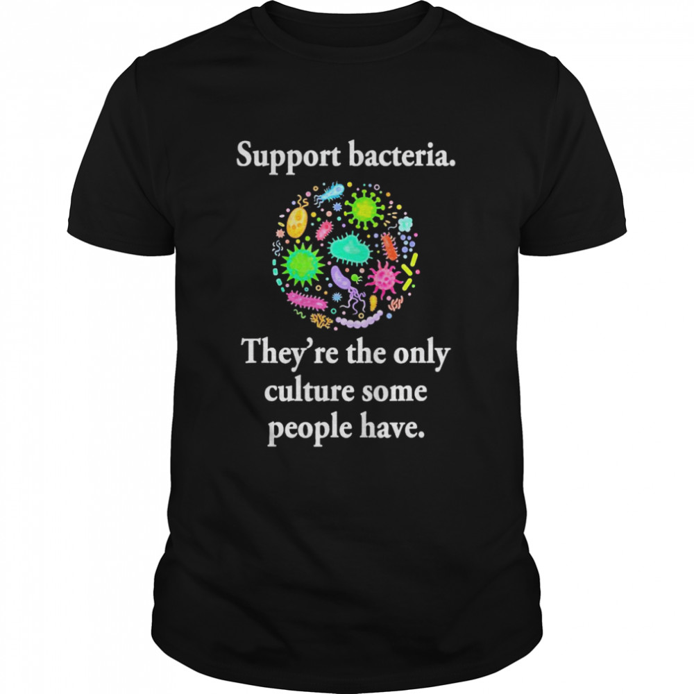 Support Bacteria Theys’re The Only Culture Some People Have T-Shirts