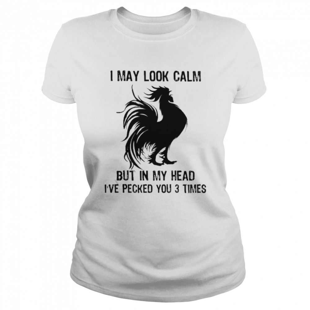 Chicken I may look calm but in my head I’ve pecked You 3 times shirt Classic Womens T-shirt