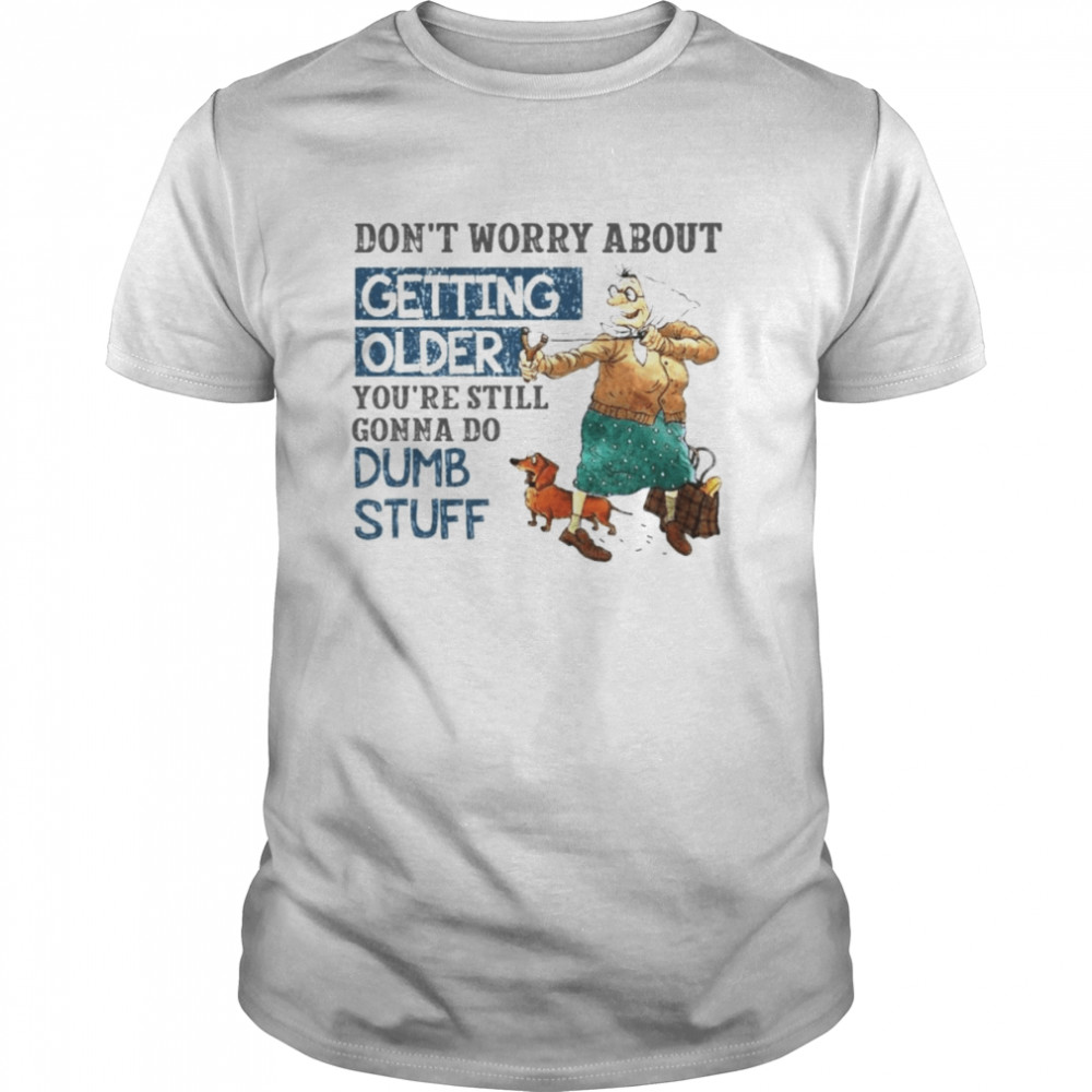 Don’t worry about getting older shirt