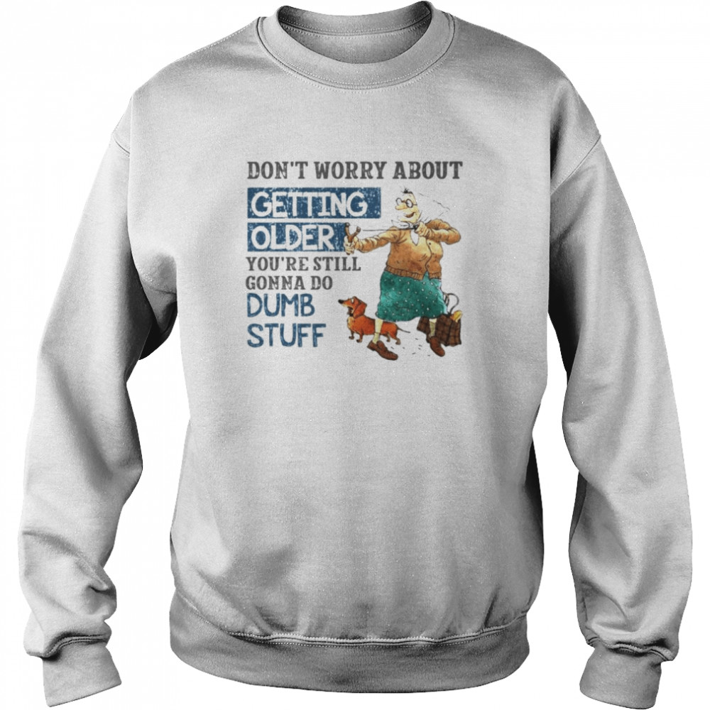 Don’t worry about getting older shirt Unisex Sweatshirt