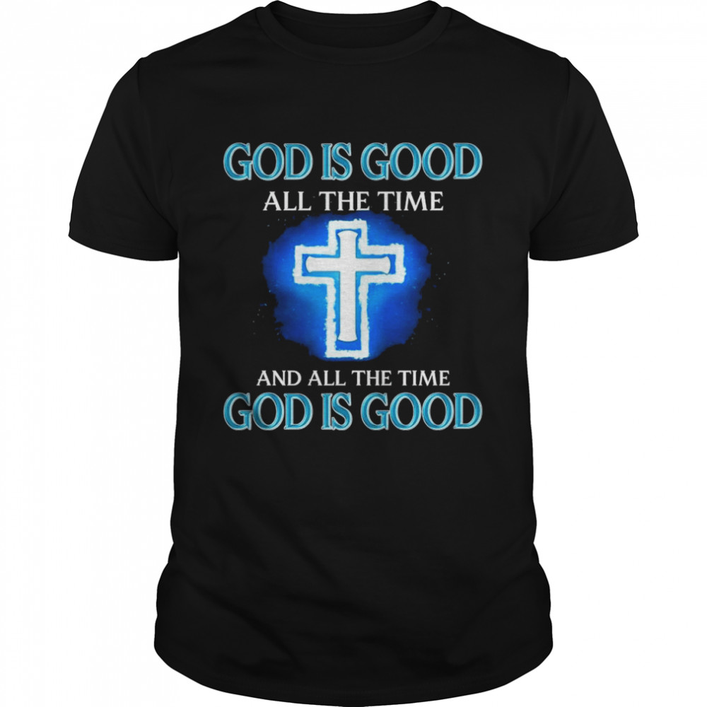 God is Good all the time and all the time shirt