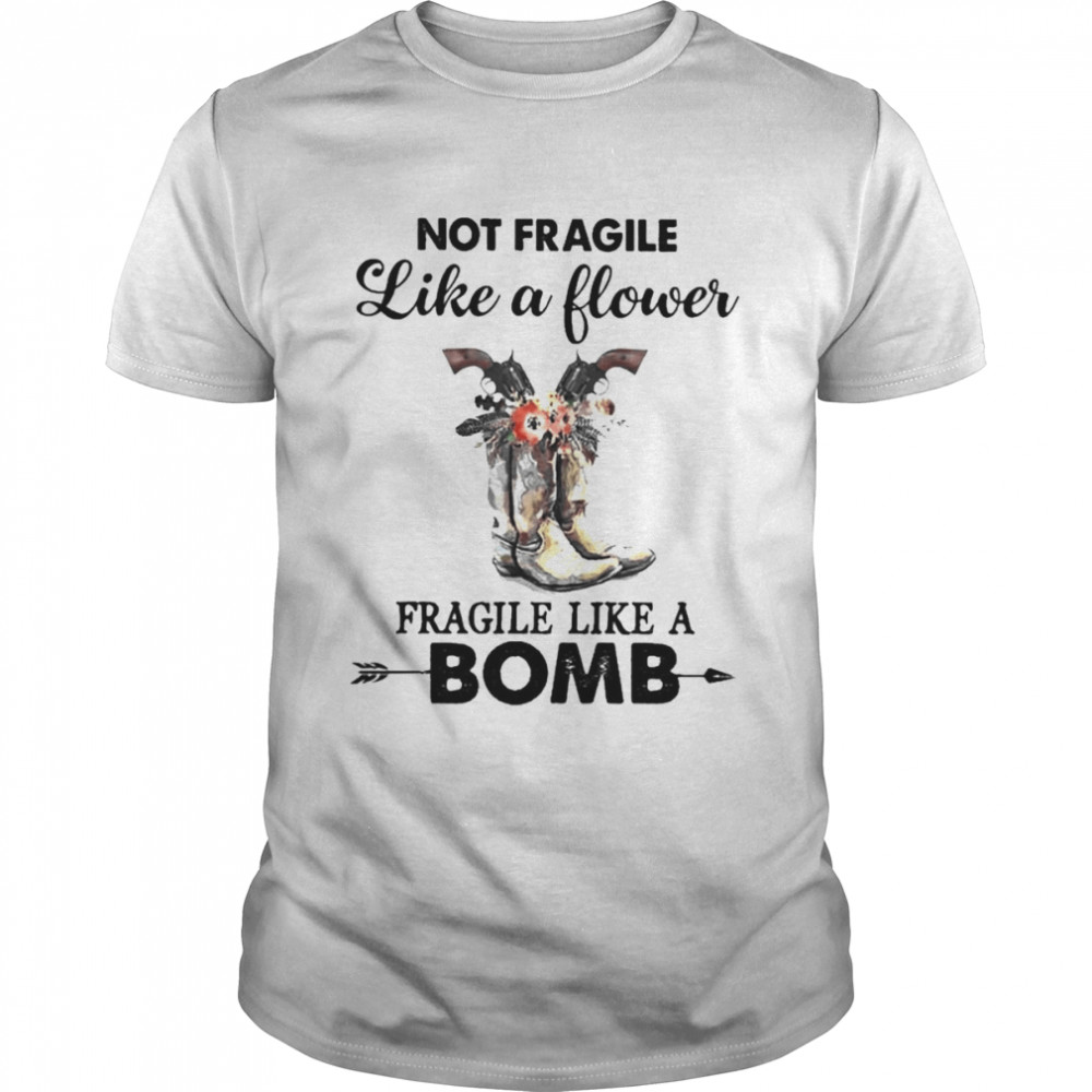 Not fragile like a flower fragile like a Bomb shirt