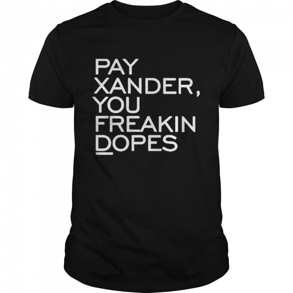 Pay Xander, You Freakin Dopes Shirt