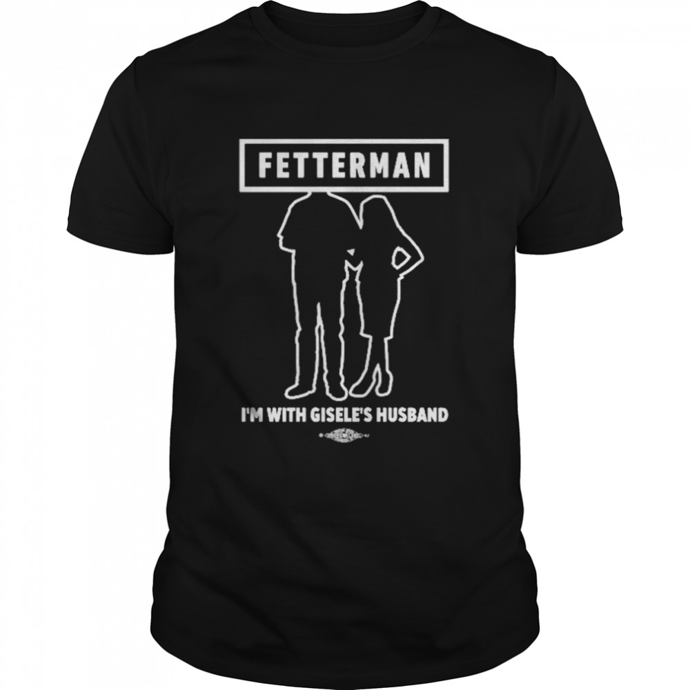 Fetterman I’m With Gisele’s Husband Shirt