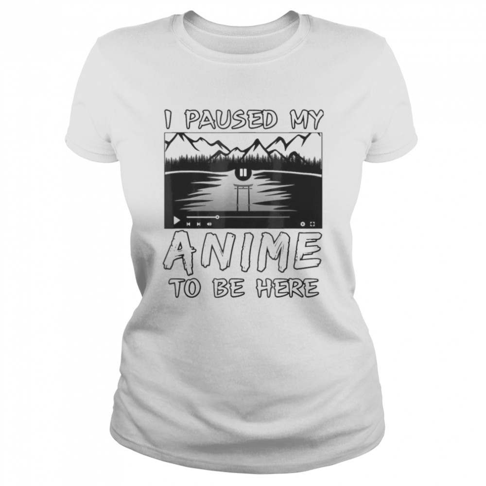 I Paused My Anime To Be Here T- Classic Women's T-shirt