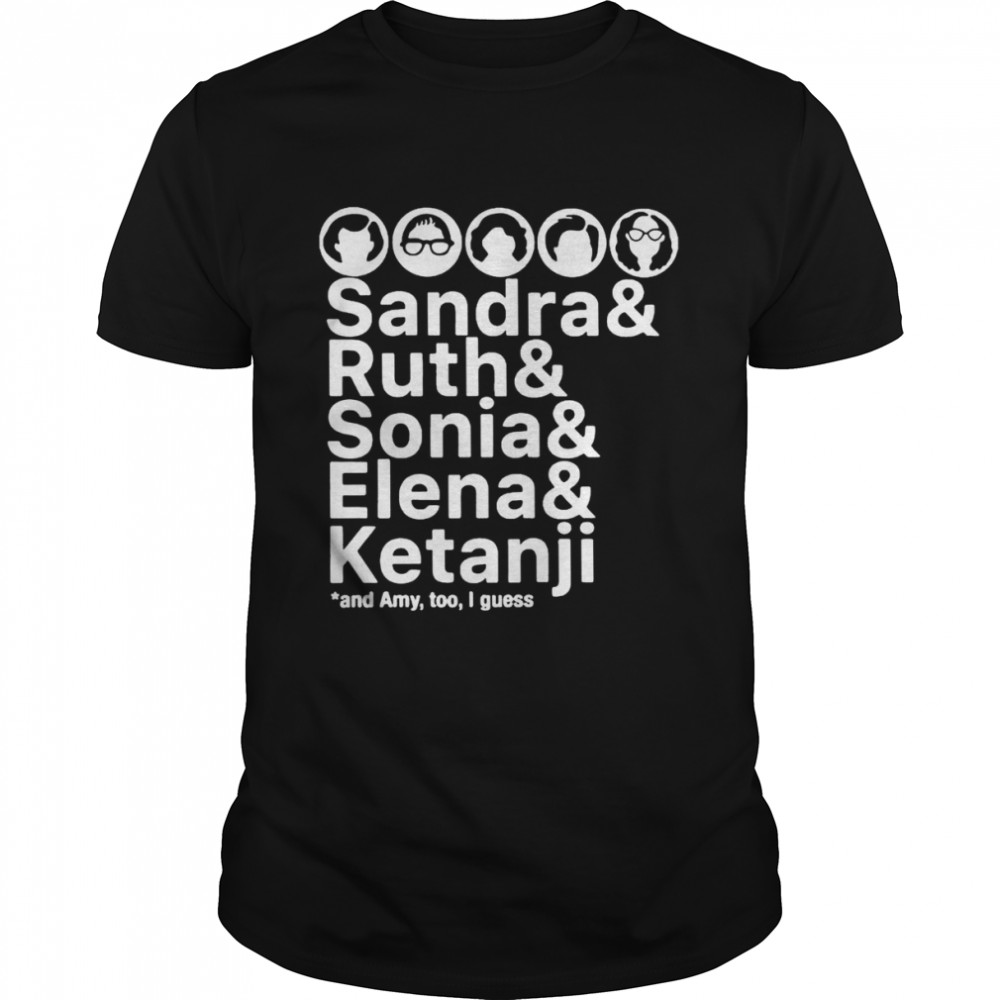 Sandra and Ruth and Sonia and Elena and Ketanji and Amy too I guess 2022 shirt