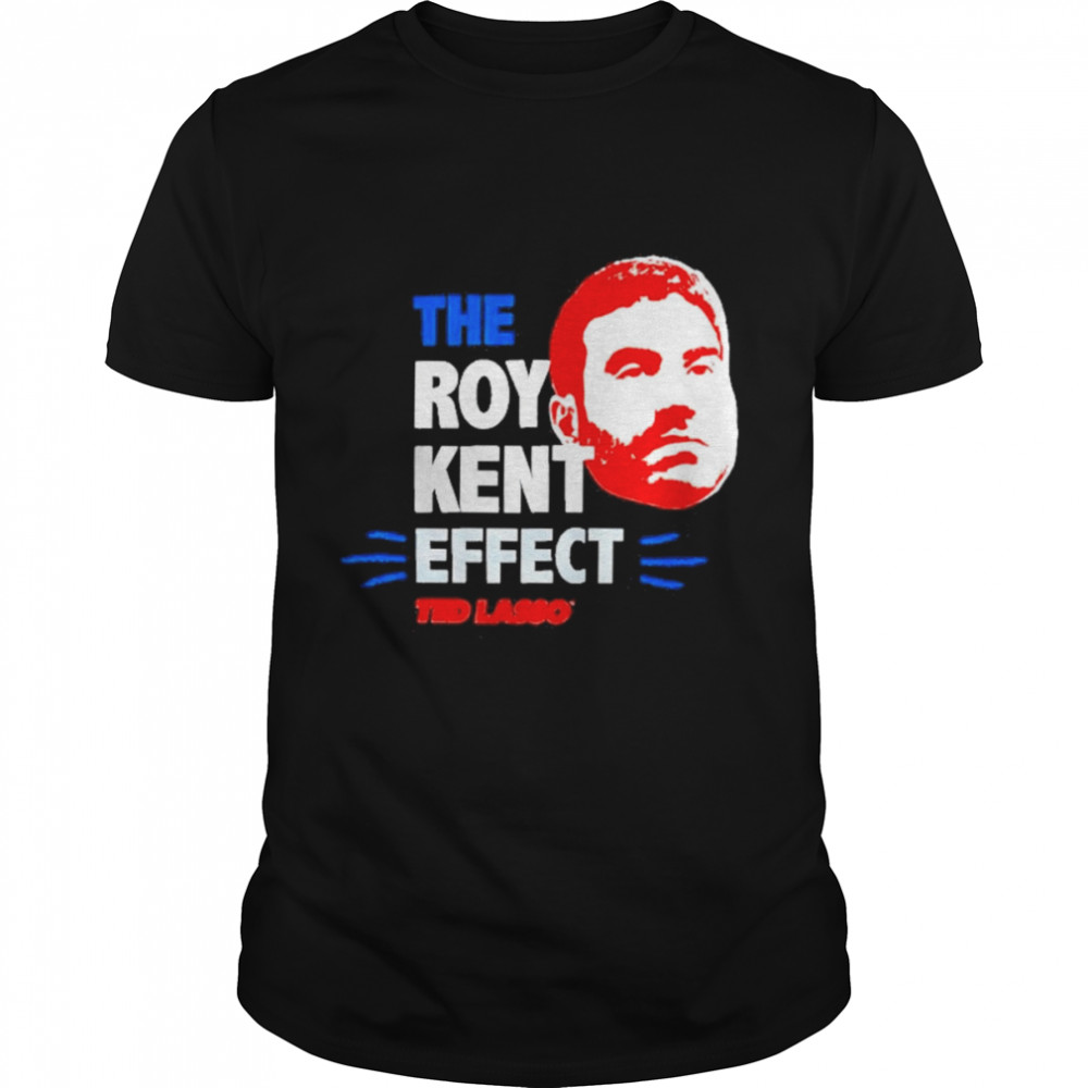 The Roy Kent Effect Ted Lasso Shirt