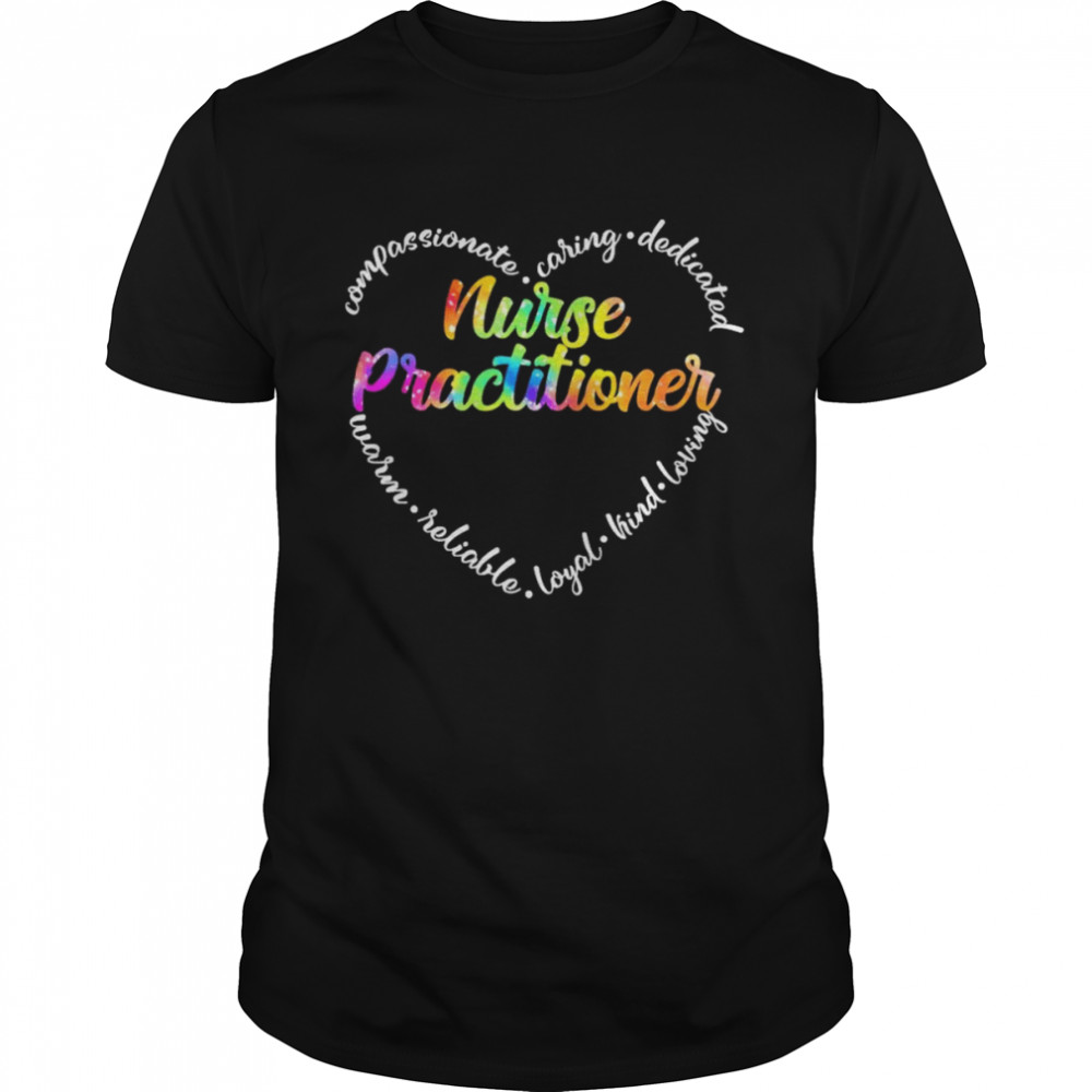 Compassionate Caring Dedicated Warm Reliable Loyal Kind Loving Nurse Practitioner Shirt