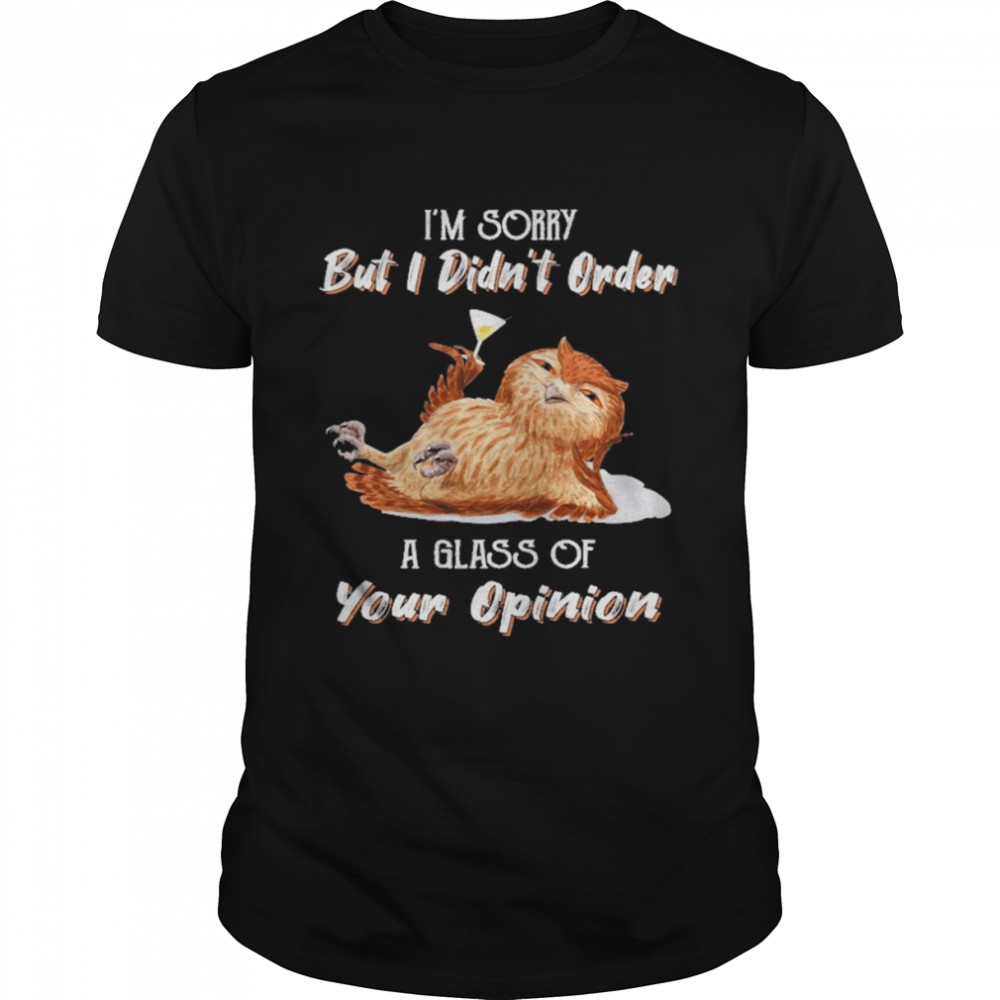 Owl I’m Sorry But I Didn’t Order A Glass Of Your Opinion Shirt
