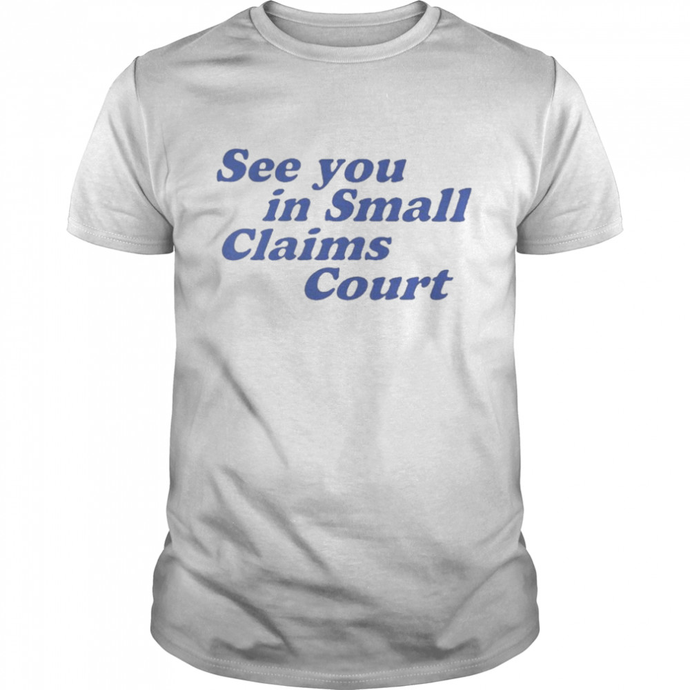 See You In Small Claims Court Shirt