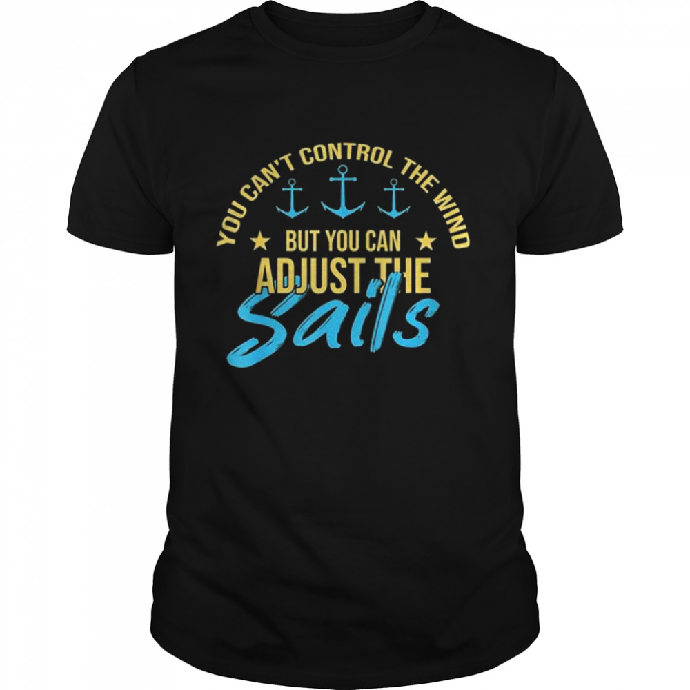 You can’t control the wind but you can adjust the sailing sailboat shirt