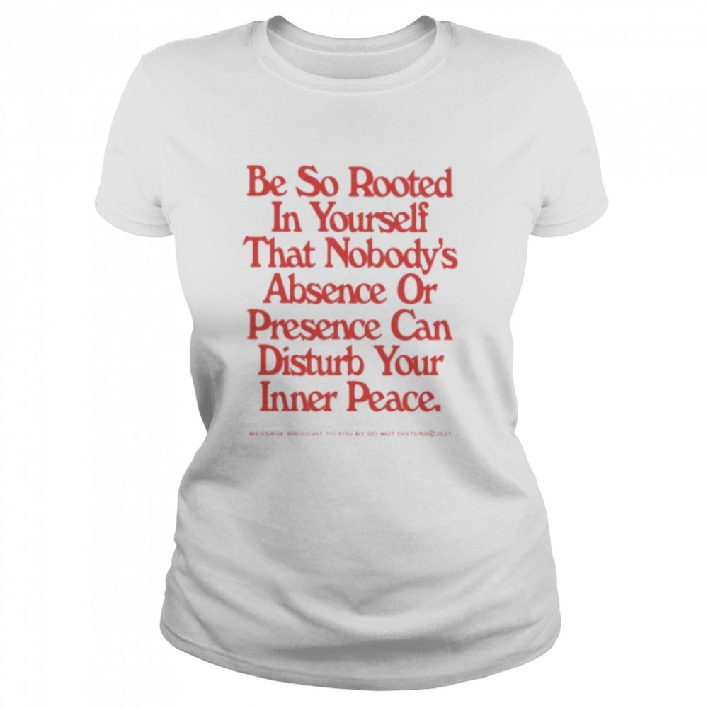 Be so rooted in yourself that nobody absence or presence can disturb your inner peace shirt Classic Women's T-shirt