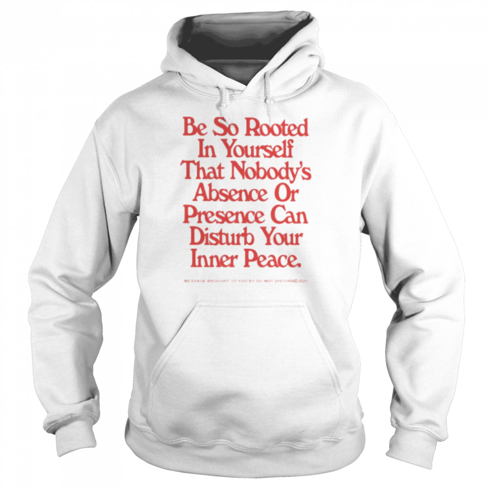 Be so rooted in yourself that nobody absence or presence can disturb your inner peace shirt Unisex Hoodie