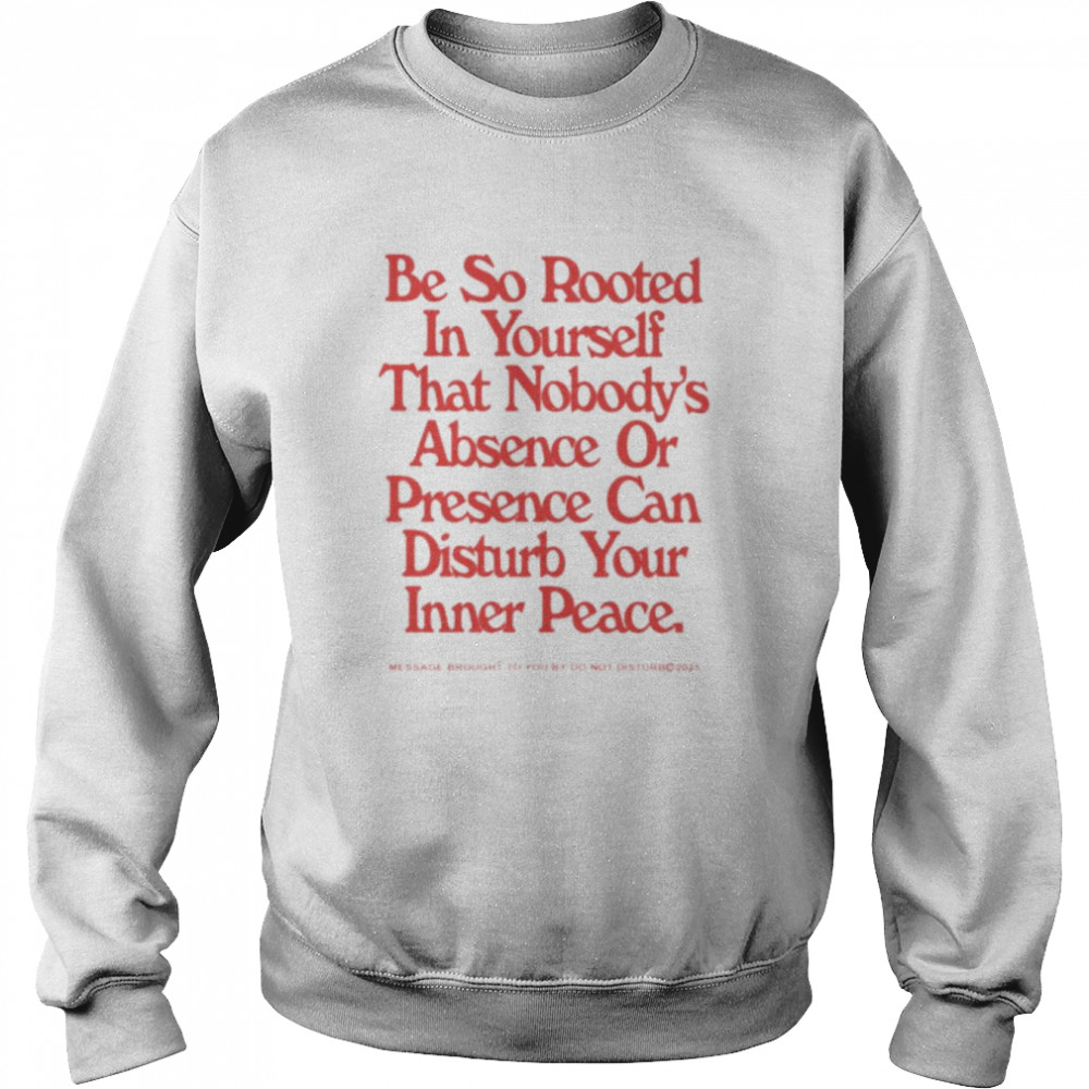 Be so rooted in yourself that nobody absence or presence can disturb your inner peace shirt Unisex Sweatshirt