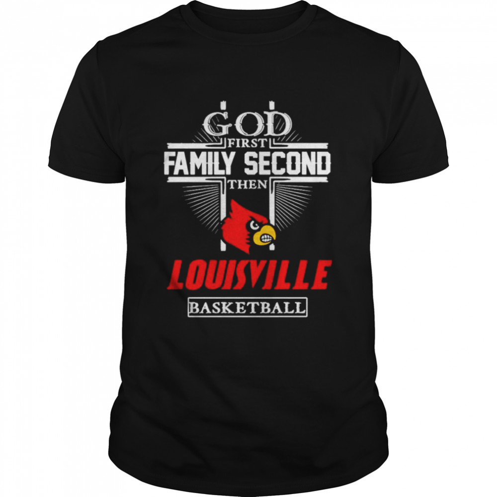 God first family second then Louisville basketball shirt