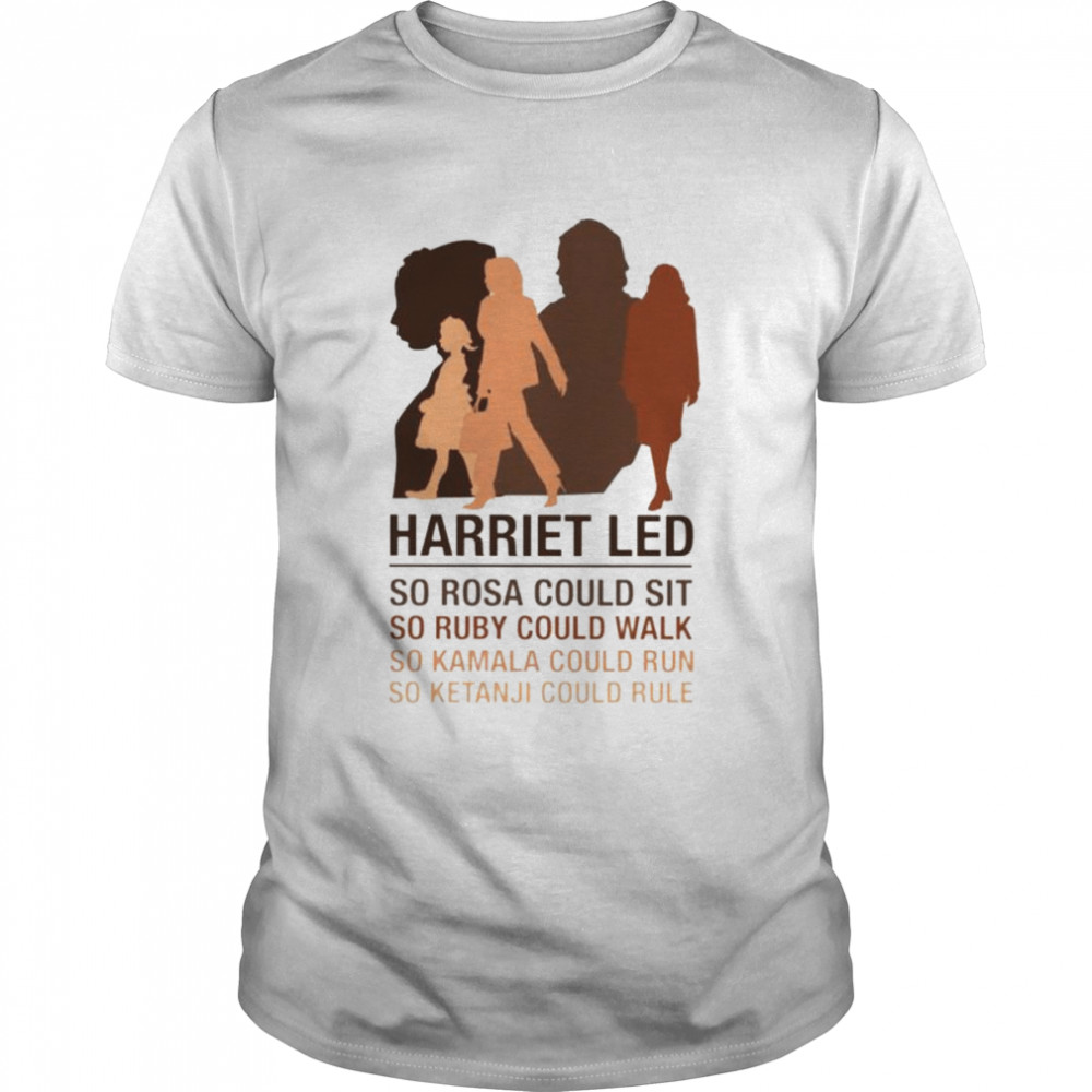 Harriet led so Rosa could sit so ruby could walk so Kamala could run so Ketanji could rule T-shirt