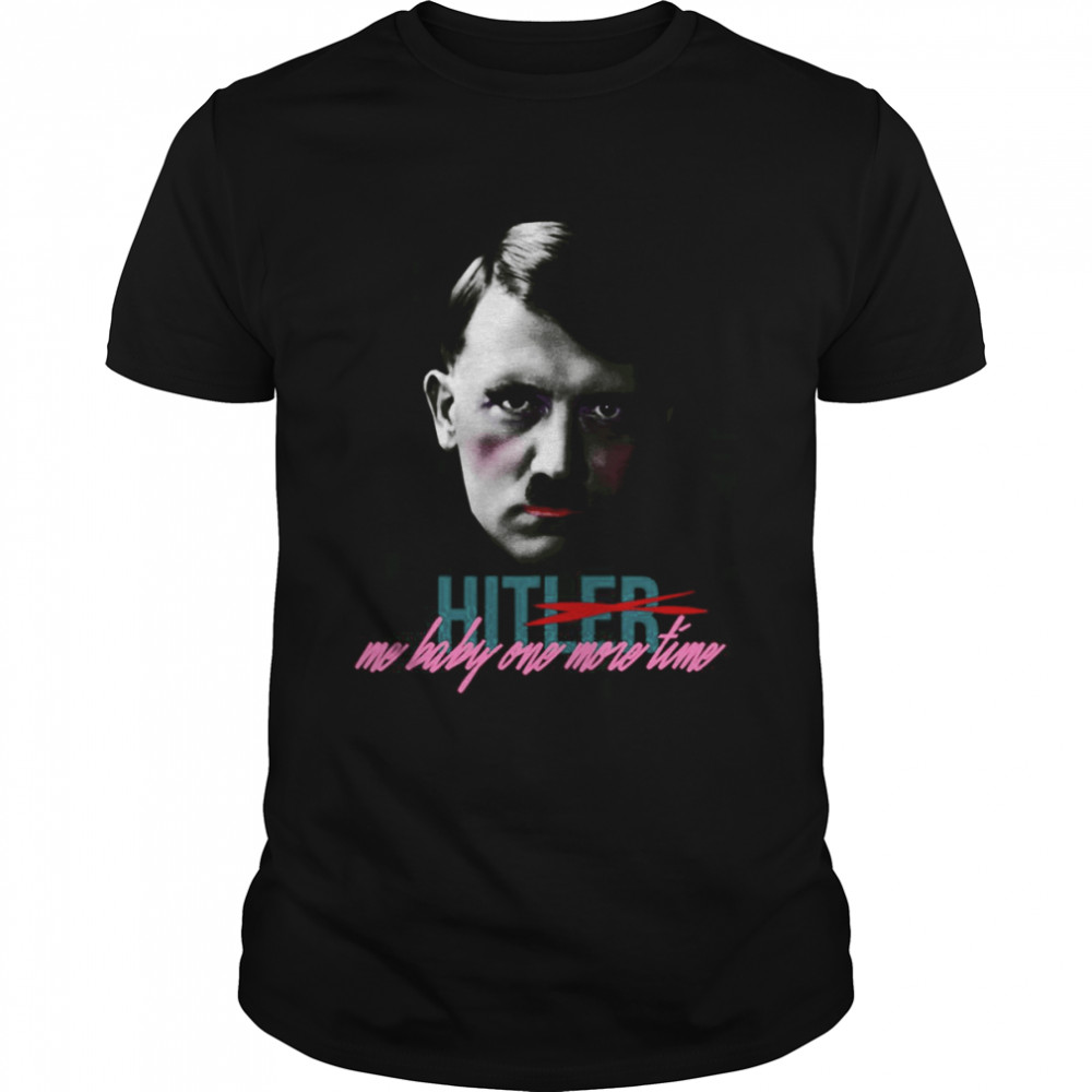 Hitler Hit Me Baby One More Time shirt
