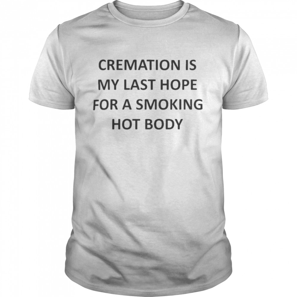 Cremation Is My Last Hope Shirt
