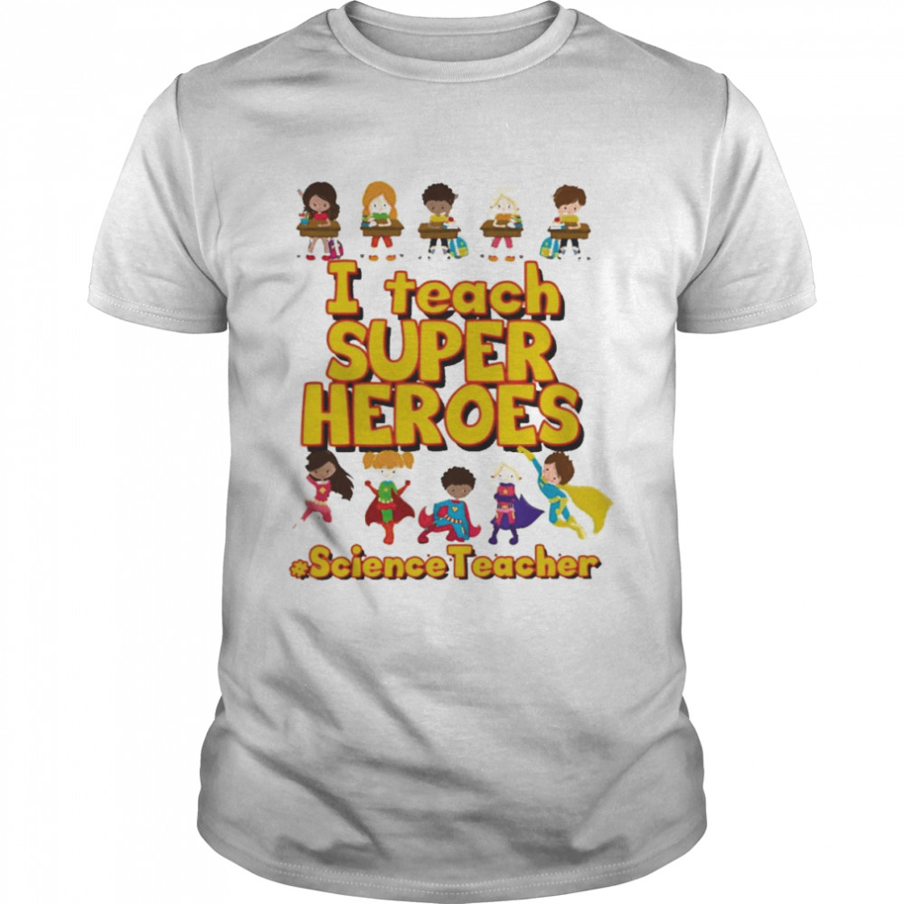I Teach Super Heroes Science Teacher Shirt
