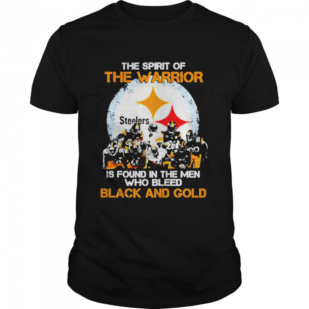 Pittsburgh Steelers the spirit of the warrior is found in the men who bleed black and gold shirt