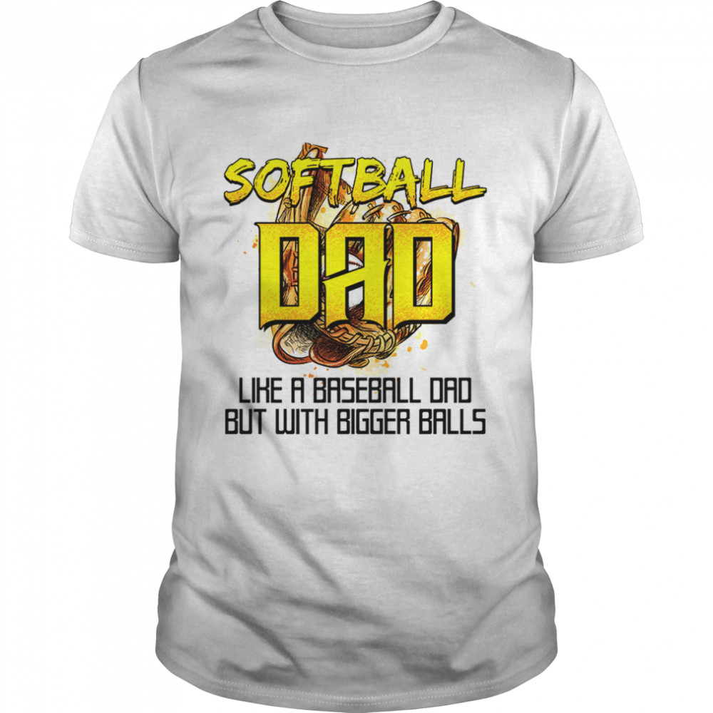 Softball Dad Like A Baseball Dad But With Bigger Balls shirt