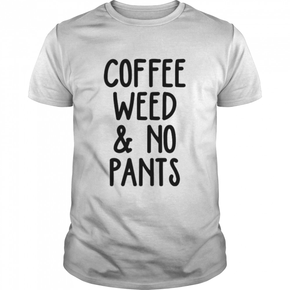 Coffee weed no pants shirt