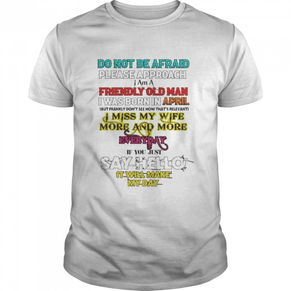 Do not be afraid please approach i am a friendly old man T-shirt