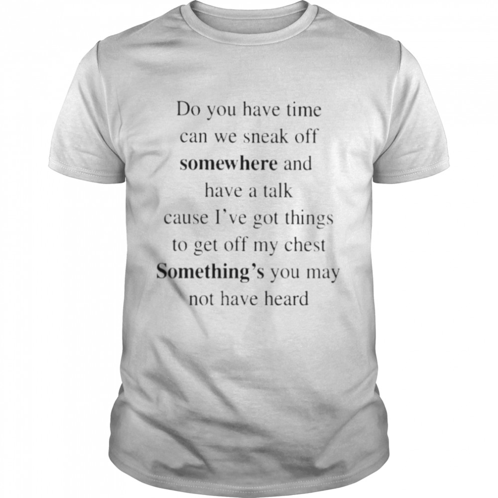 Do you have time can we sneak off somewhere and have a talk shirt