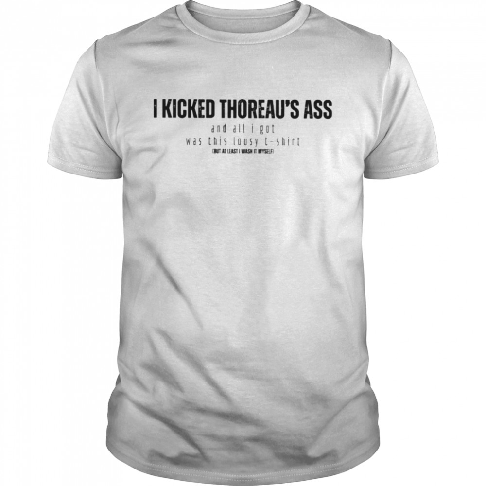 Is kickeds thoreaus’ss asss ands alls Is gots wass thiss lousys shirts