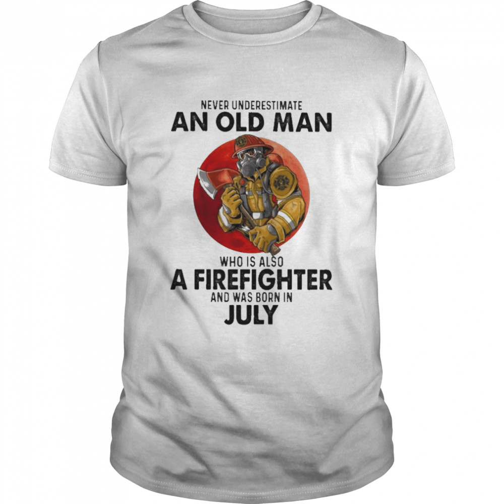 Never underestimate an old Man who is also a Firefighter and was born in July shirts