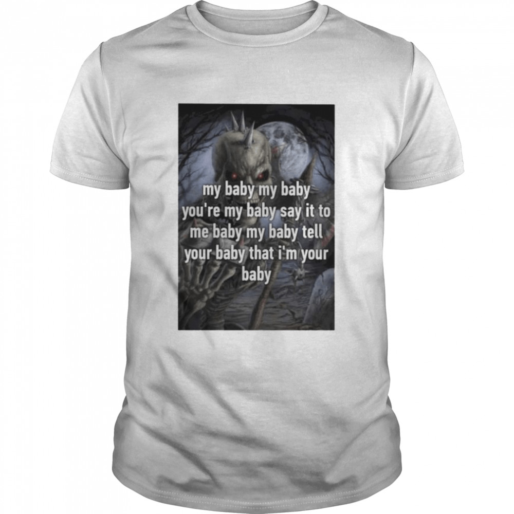 Skeleton my baby you’re my baby say it to me shirt