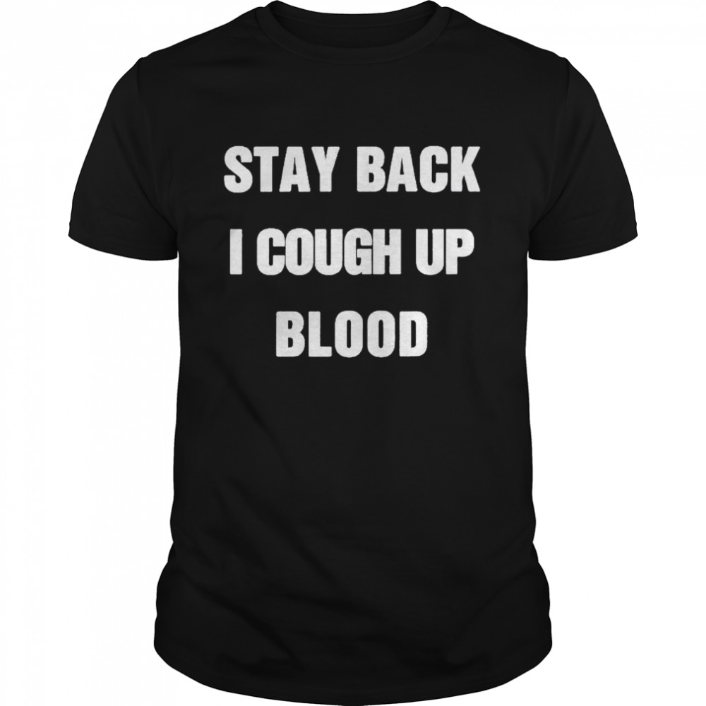 Stay Back I Cough Up Blood Black Shirts