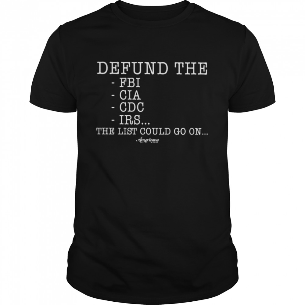 Defund the fbi cia cDc irs the list could go on shirt