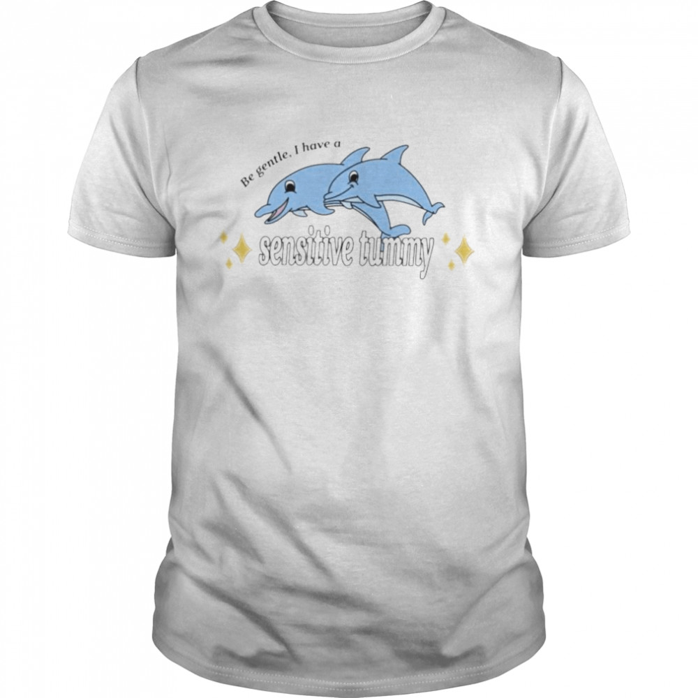dolphin be gentle I have a sensitive tummy shirt