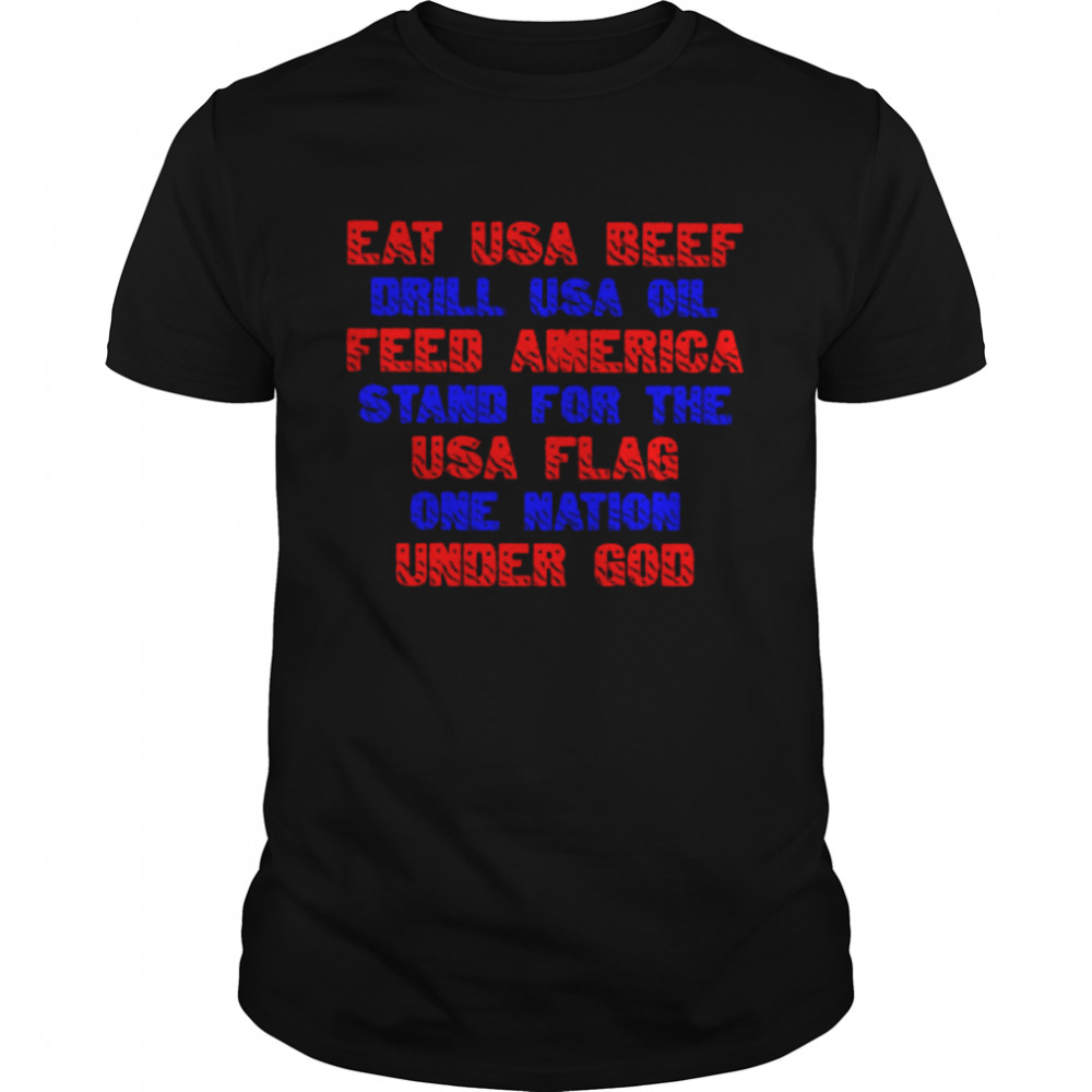 Eat usa beef drill usa oil feed america stand for the usa flag one nation under god shirt
