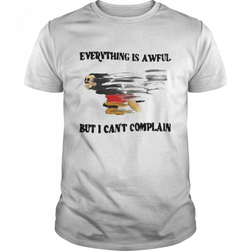 Everything is awful but I can’t complain 2022 shirt