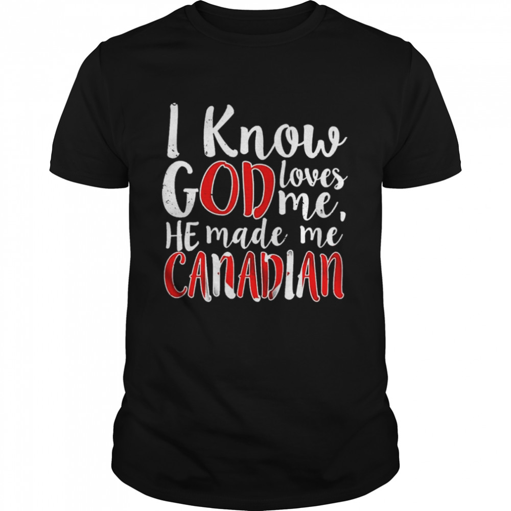 I Know God Loves Me He Made Me Canadian shirt