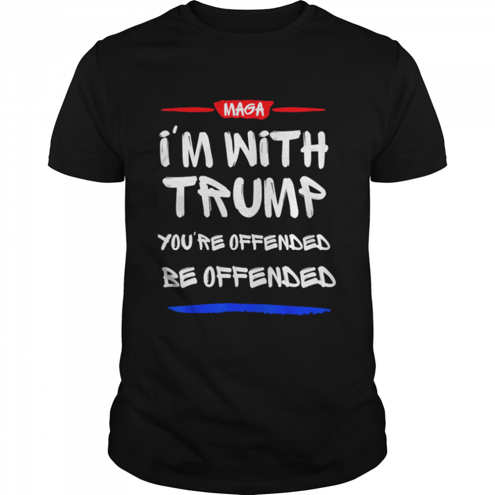 I’m with Trump you’re offended be offended shirt