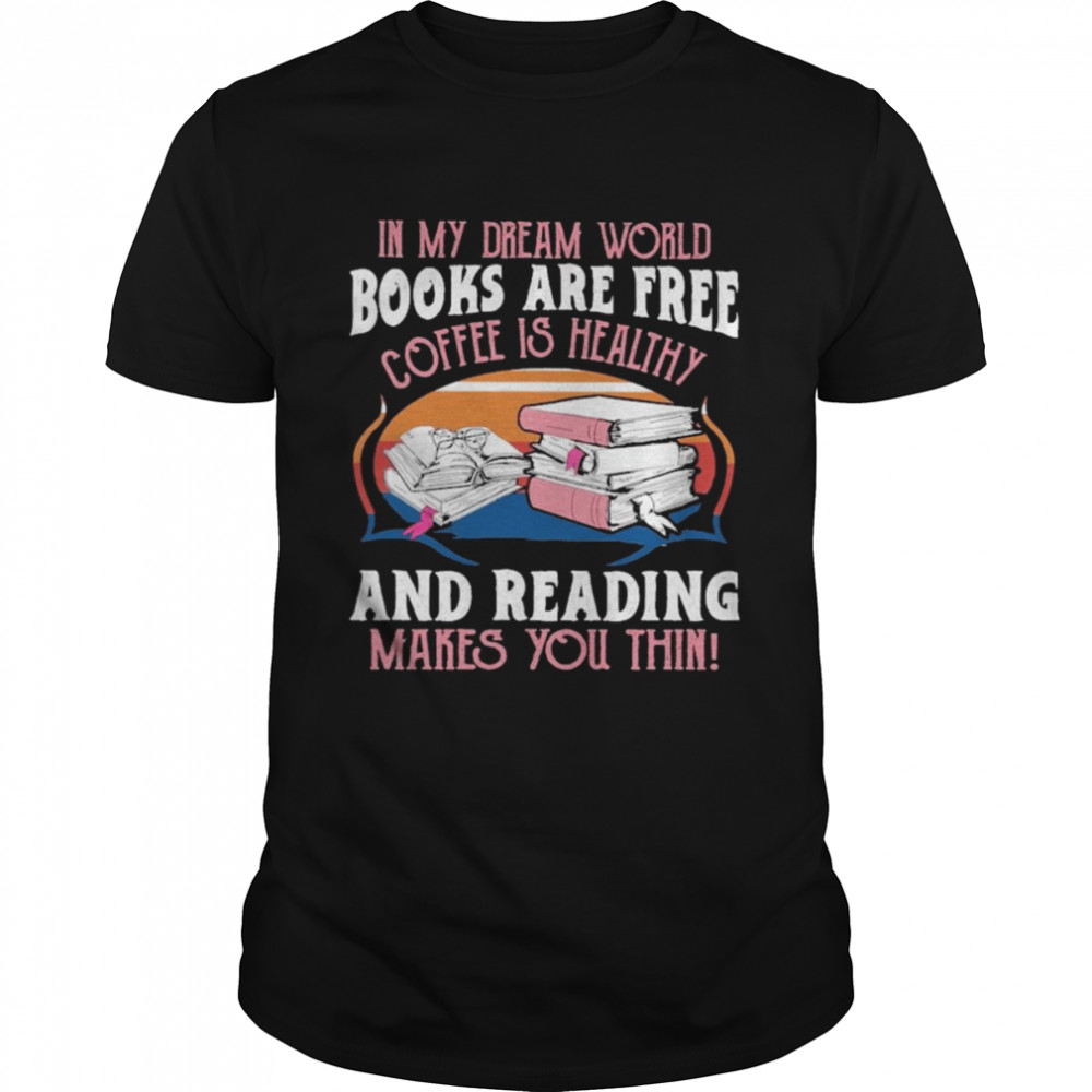 In my dream world Books are free Coffee is healthy and reading makes You thin vintage shirt