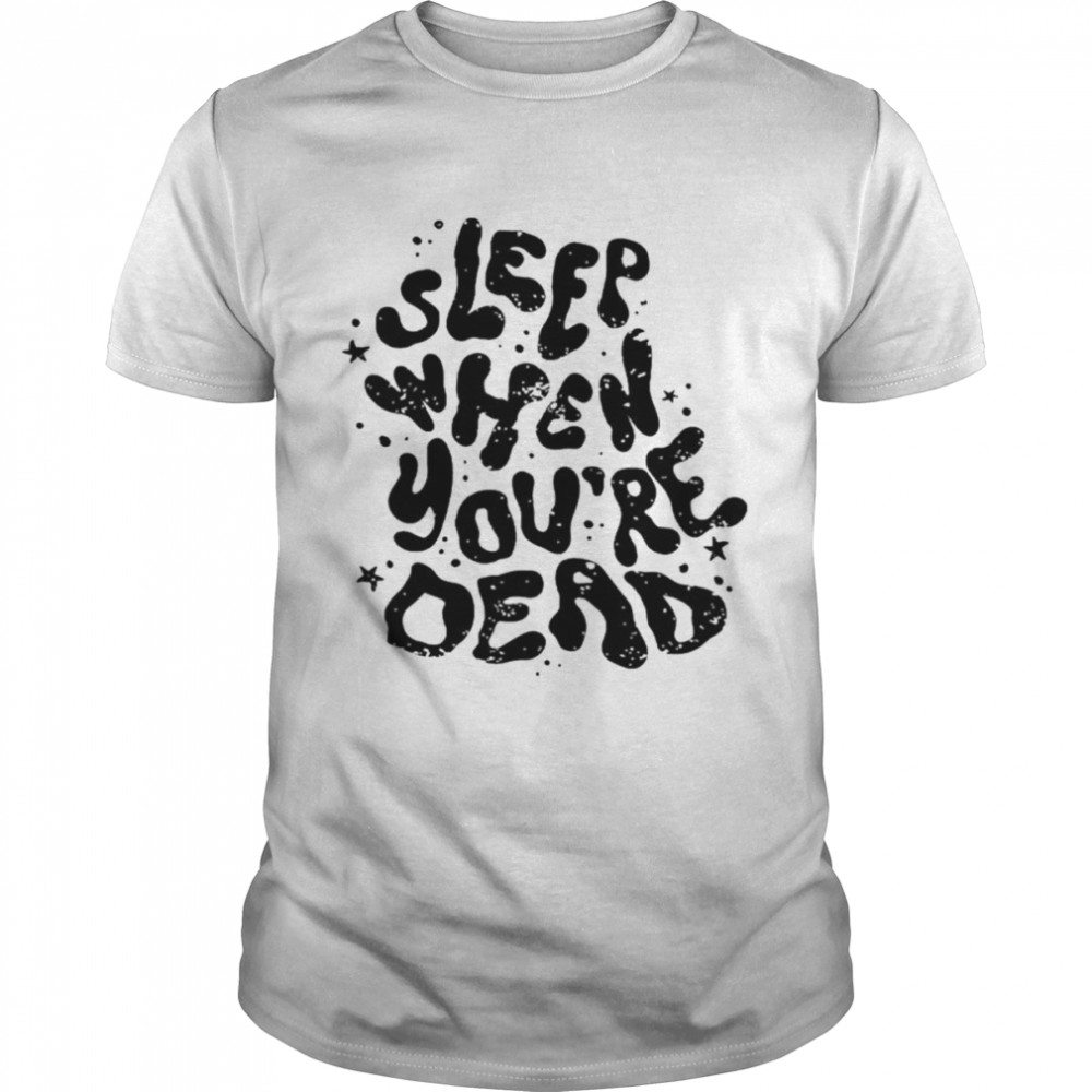 Sleep when you’re dead shirt