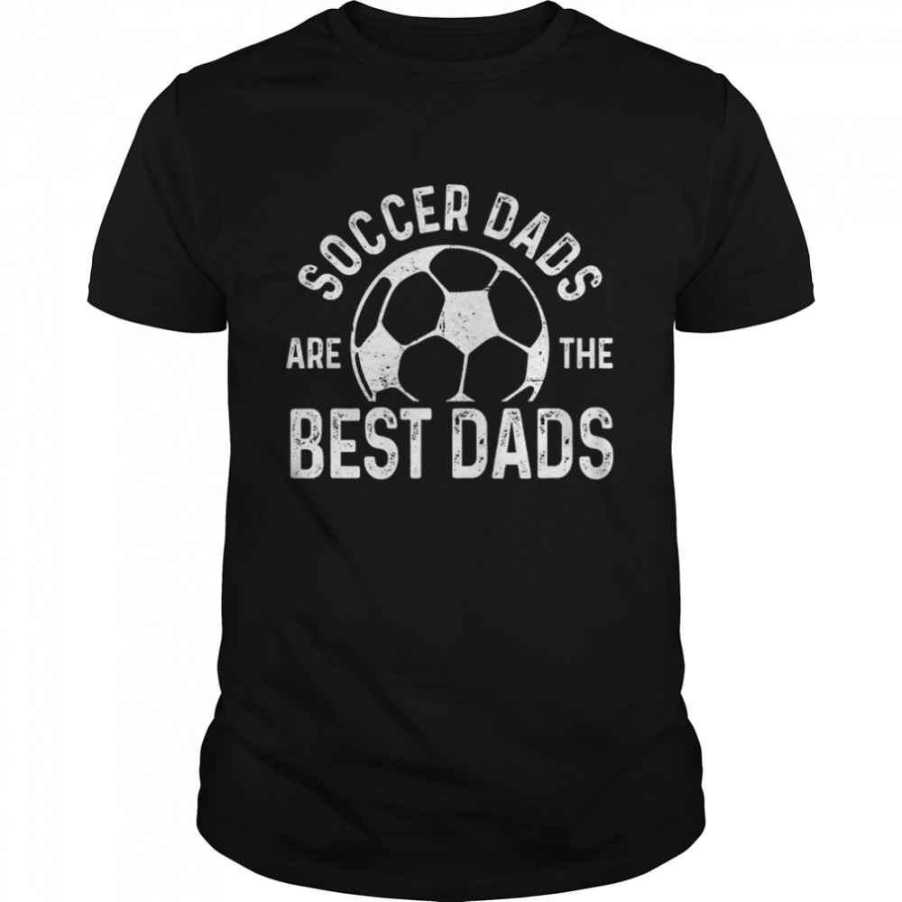 Soccer Dads Are The Best Dads shirts