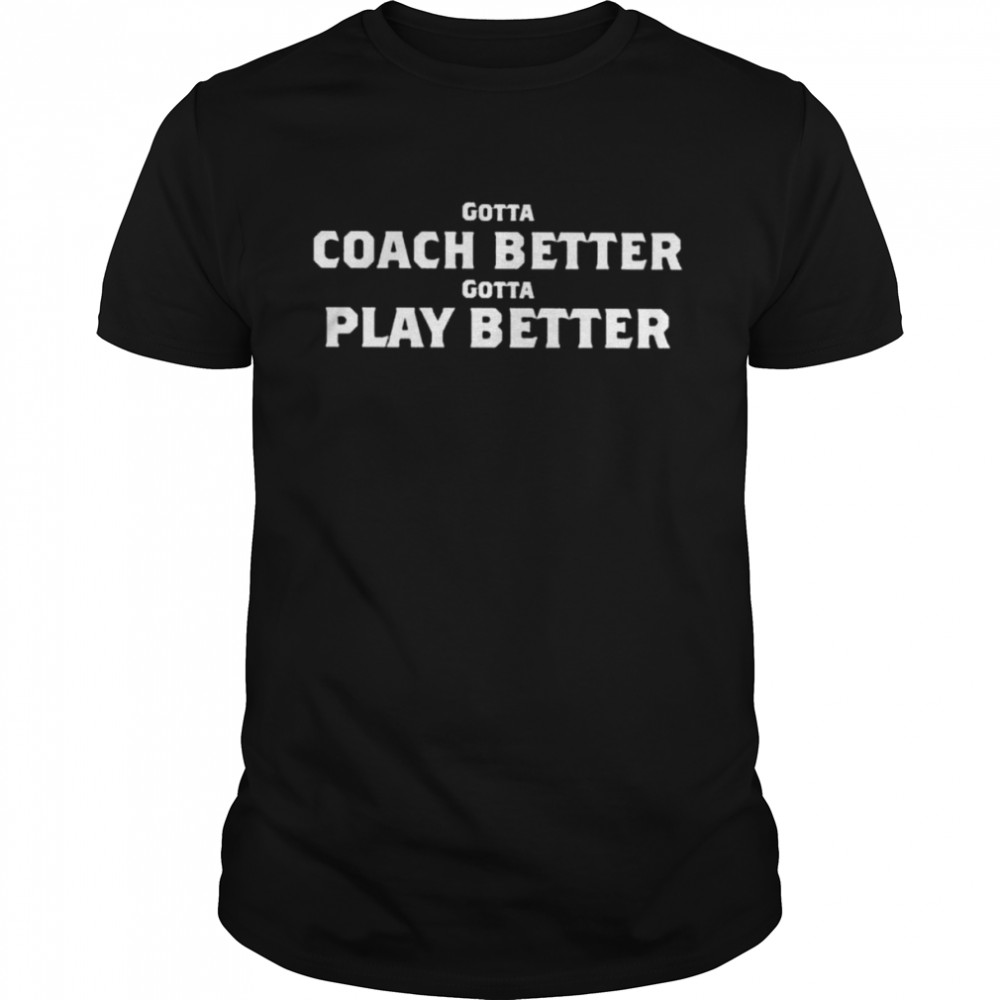 Gotta coach better gotta play better shirts
