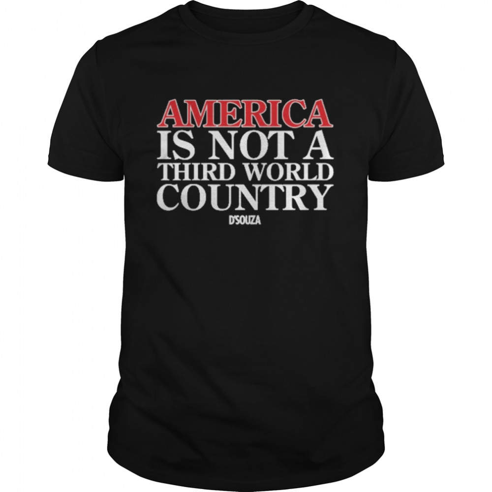 America Is Not A Third World Country Dinesh Ds’souza Shirts