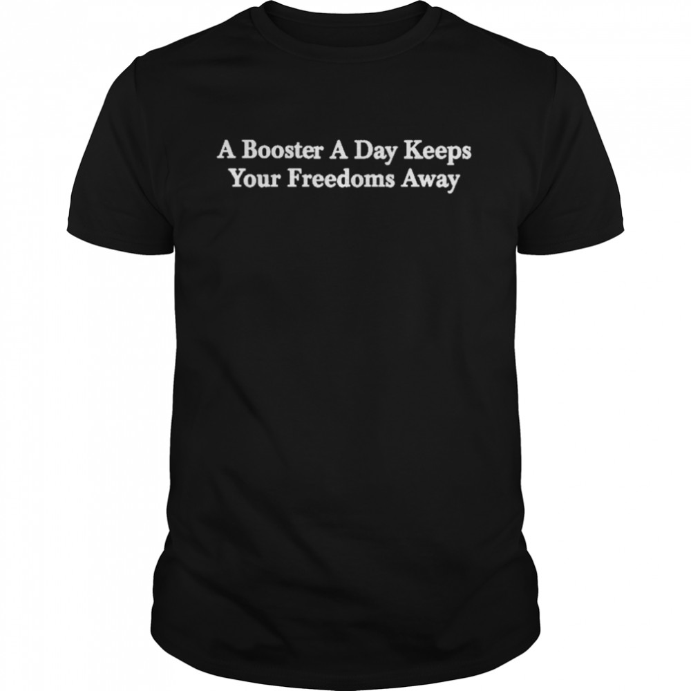 A Booster A Day Keeps Your Freedoms Away Shirts