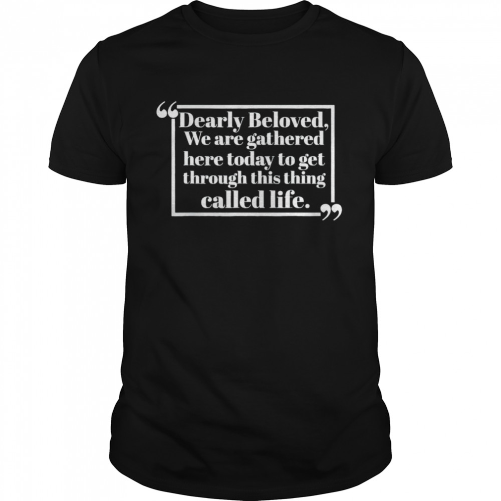 Dearly beloved we are gathered here today shirts