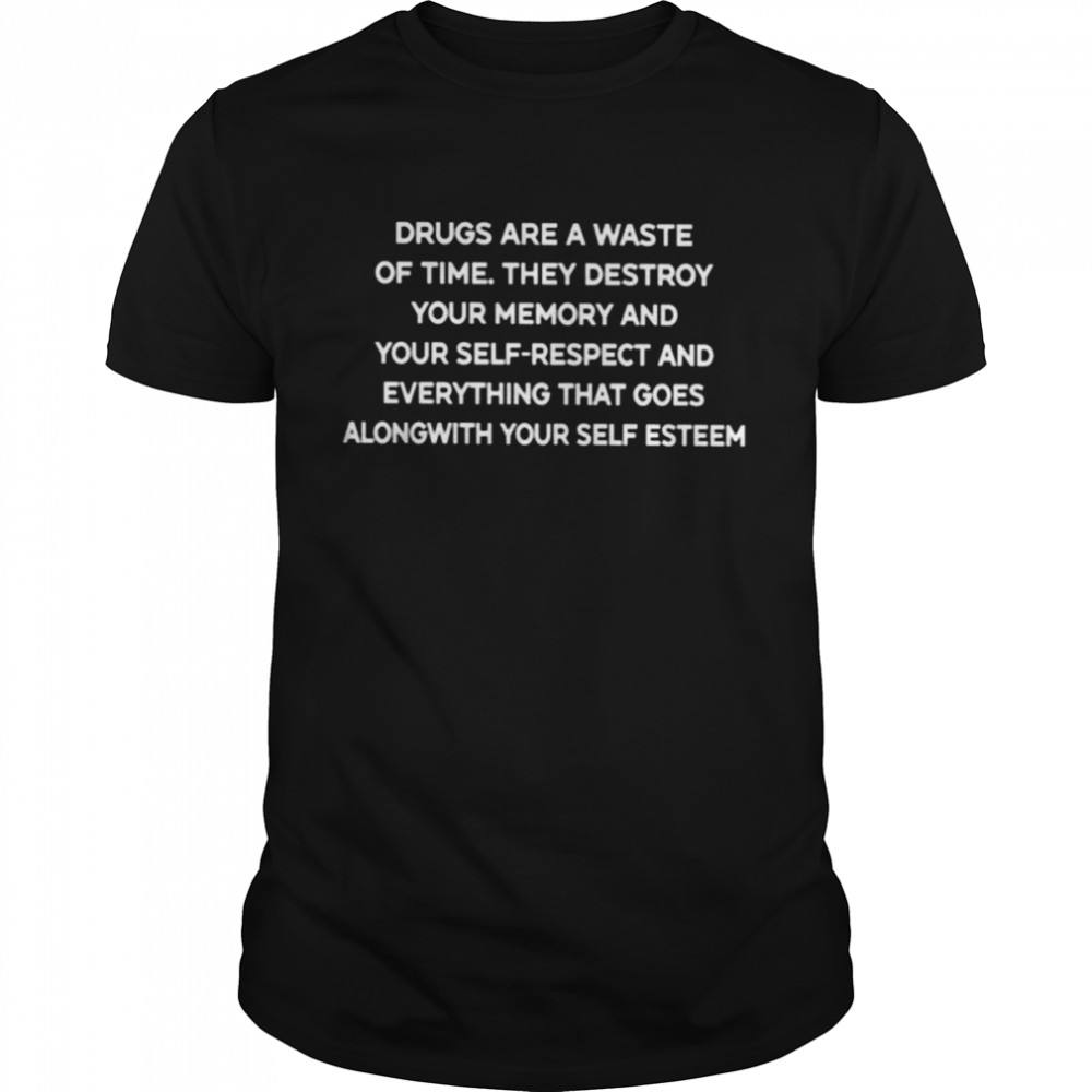 Drugss Ares As Wastes Ofs Times. Theys Destroys Yours Memorys Ands Yours Self-Respects Ands Everythings Thats Goess Alongs Withs Yours Selfs Esteems Shirts