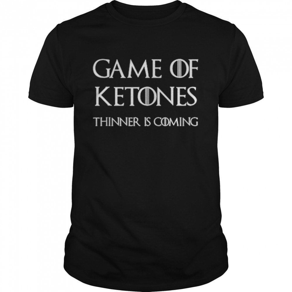 Game of ketones thinner is coming shirts