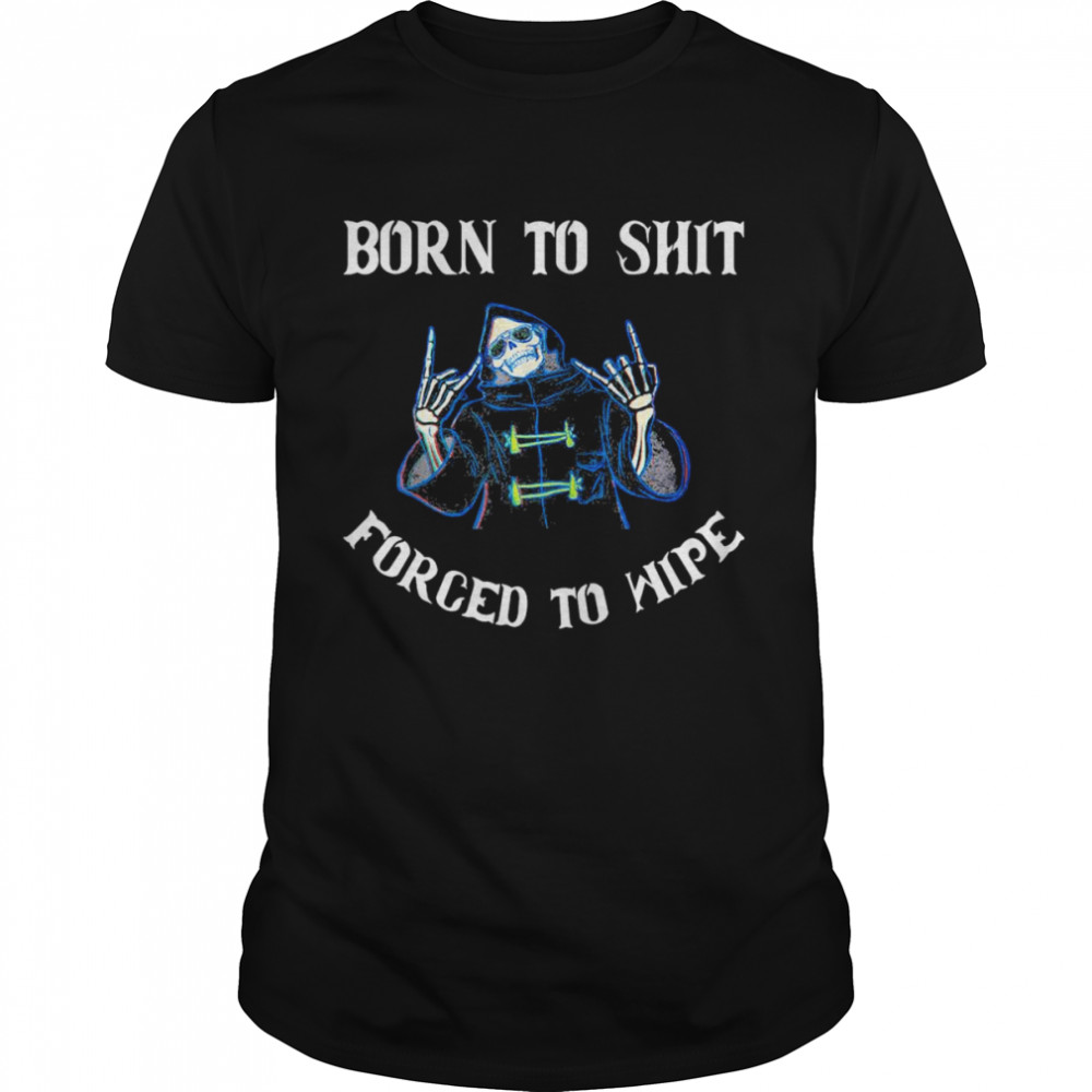 Born to Shit Forced to Wipe Born Skeleton Skull T-Shirts