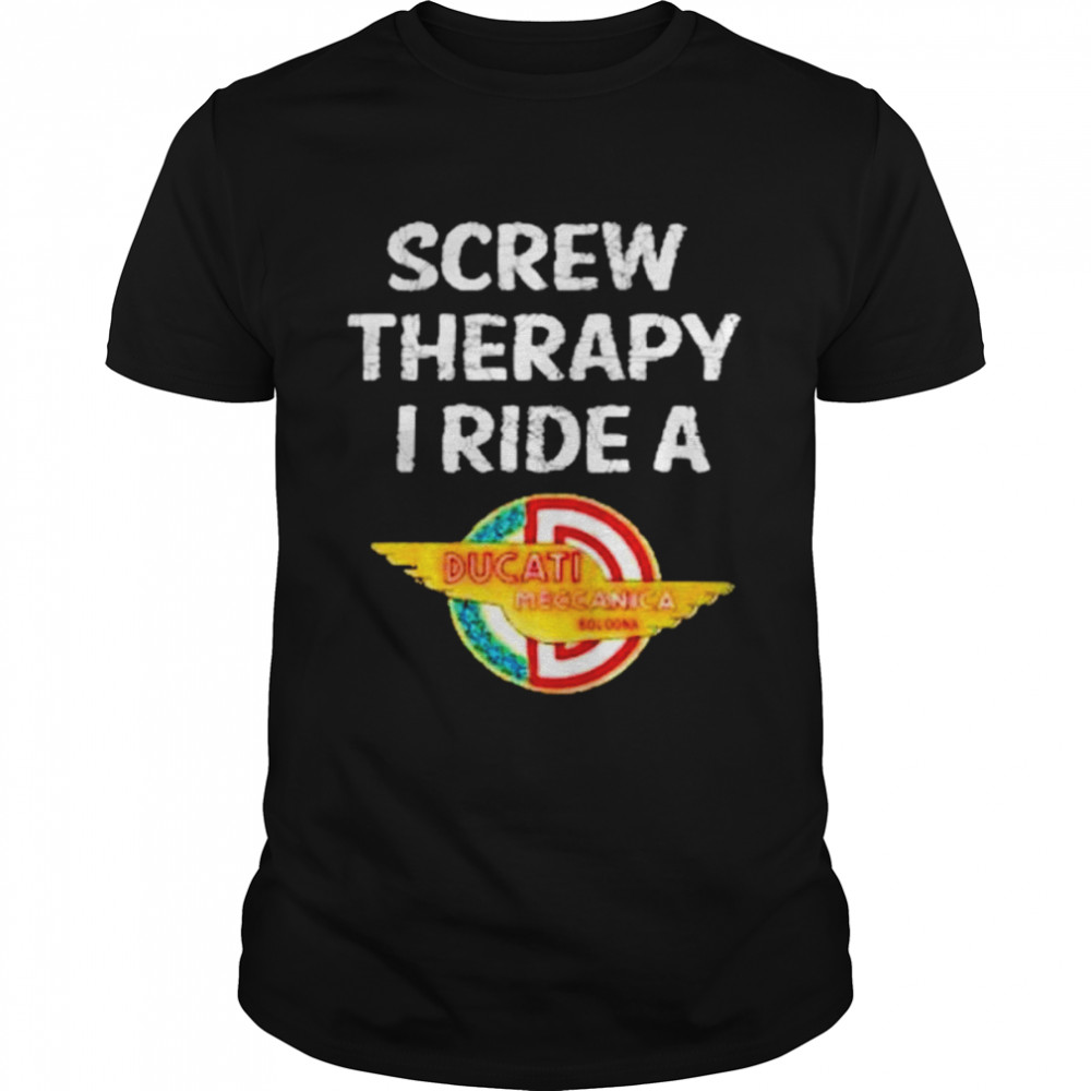 Ducati screw therapy I ride a Ducati shirts